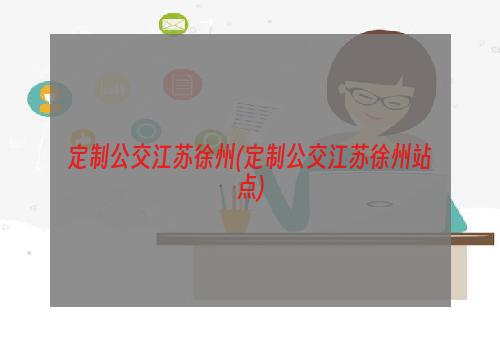 定制公交江苏徐州(定制公交江苏徐州站点)