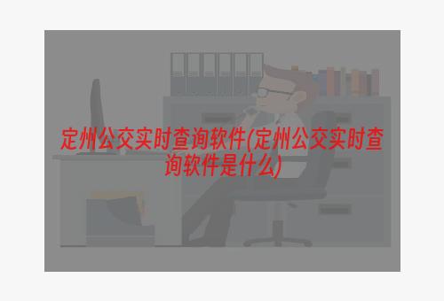 定州公交实时查询软件(定州公交实时查询软件是什么)