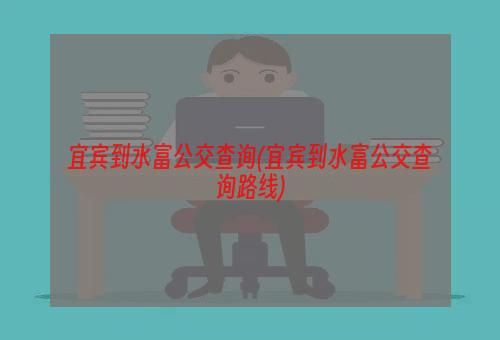 宜宾到水富公交查询(宜宾到水富公交查询路线)