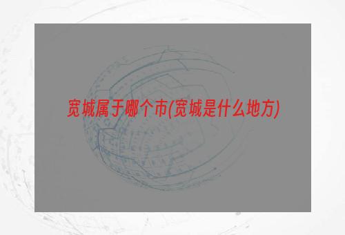 宽城属于哪个市(宽城是什么地方)