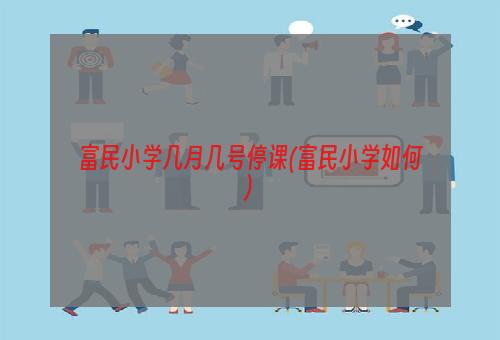 富民小学几月几号停课(富民小学如何)