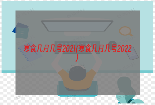 寒食几月几号2021(寒食几月几号2022)