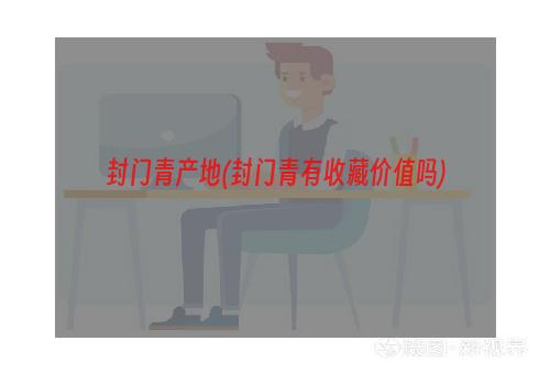 封门青产地(封门青有收藏价值吗)