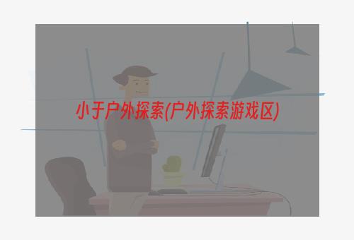 小于户外探索(户外探索游戏区)