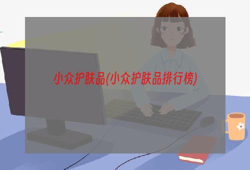 小众护肤品(小众护肤品排行榜)