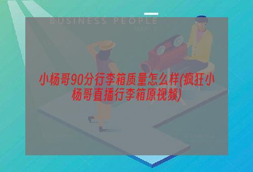 小杨哥90分行李箱质量怎么样(疯狂小杨哥直播行李箱原视频)