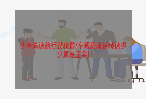 小车高速路行驶转数(车辆跑高速转速多少算是正常)