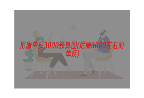 尼康单反3000预算图(尼康3000左右的单反)