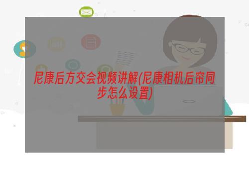 尼康后方交会视频讲解(尼康相机后帘同步怎么设置)