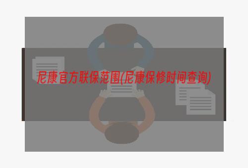 尼康官方联保范围(尼康保修时间查询)