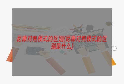 尼康对焦模式的区别(尼康对焦模式的区别是什么)