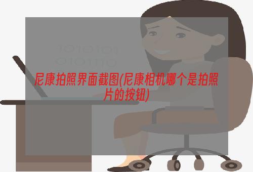 尼康拍照界面截图(尼康相机哪个是拍照片的按钮)