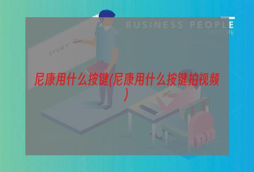 尼康用什么按键(尼康用什么按键拍视频)