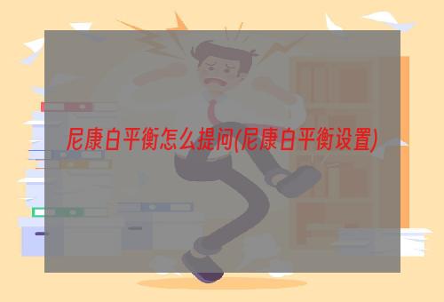 尼康白平衡怎么提问(尼康白平衡设置)