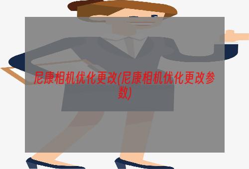 尼康相机优化更改(尼康相机优化更改参数)