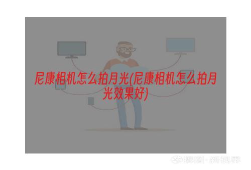 尼康相机怎么拍月光(尼康相机怎么拍月光效果好)