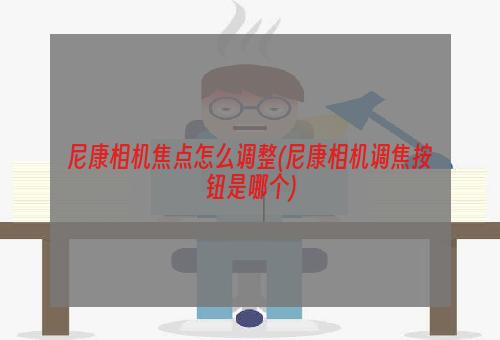 尼康相机焦点怎么调整(尼康相机调焦按钮是哪个)