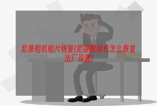 尼康相机相片恢复(尼康照相机怎么恢复出厂设置)