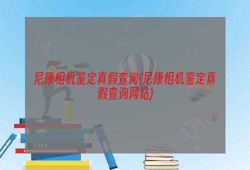 尼康相机鉴定真假查询(尼康相机鉴定真假查询网站)