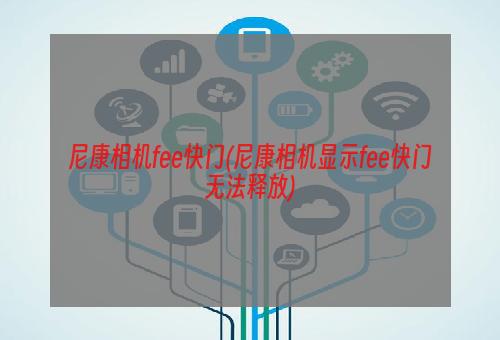 尼康相机fee快门(尼康相机显示fee快门无法释放)