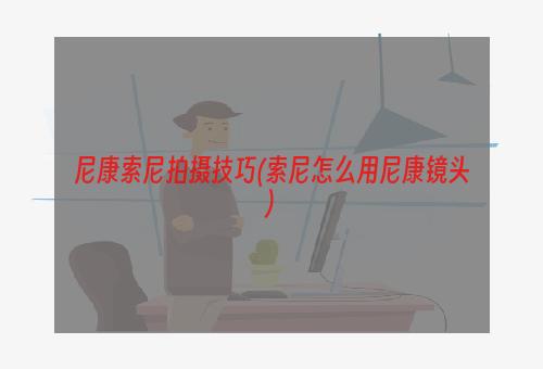 尼康索尼拍摄技巧(索尼怎么用尼康镜头)