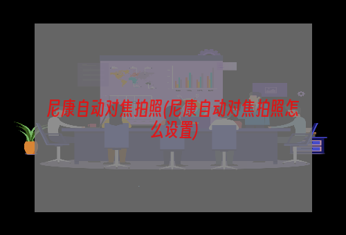 尼康自动对焦拍照(尼康自动对焦拍照怎么设置)