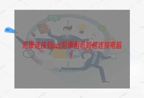 尼康连接到pc(尼康相机如何连接电脑)