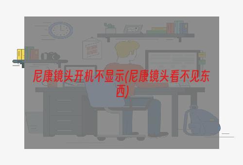 尼康镜头开机不显示(尼康镜头看不见东西)