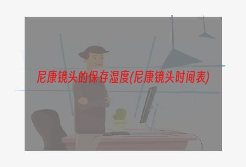 尼康镜头的保存湿度(尼康镜头时间表)