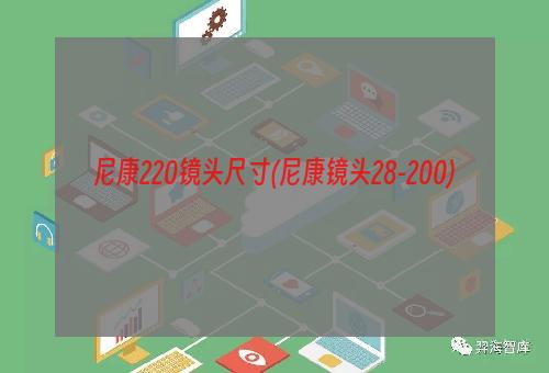 尼康220镜头尺寸(尼康镜头28-200)