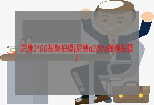 尼康3100视频拍摄(尼康d300s视频拍摄)