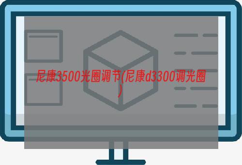 尼康3500光圈调节(尼康d3300调光圈)