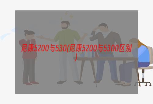 尼康5200与530(尼康5200与5300区别)