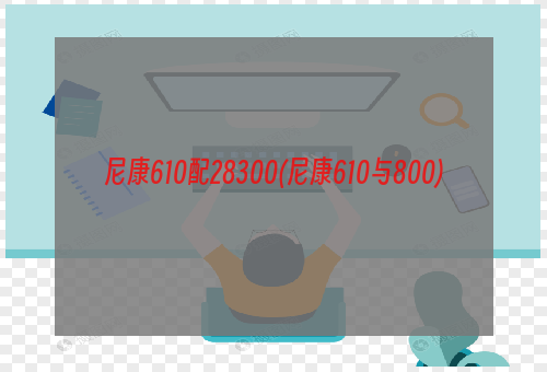 尼康610配28300(尼康610与800)