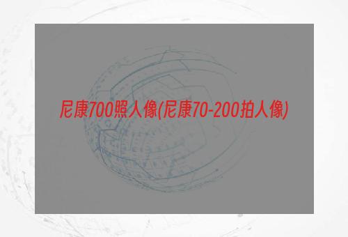 尼康700照人像(尼康70-200拍人像)