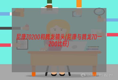 尼康70200和腾龙镜头(尼康与腾龙70一200比较)