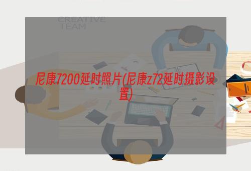 尼康7200延时照片(尼康z72延时摄影设置)