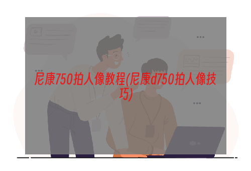 尼康750拍人像教程(尼康d750拍人像技巧)