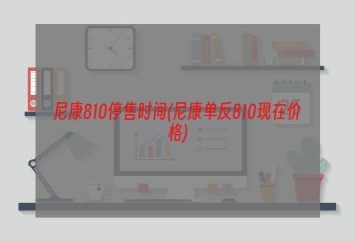 尼康810停售时间(尼康单反810现在价格)