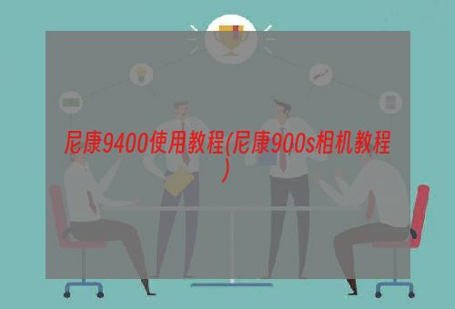 尼康9400使用教程(尼康900s相机教程)