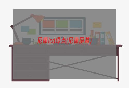 尼康lcd绿点(尼康屏幕)