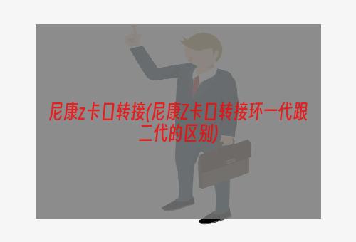 尼康z卡口转接(尼康Z卡口转接环一代跟二代的区别)