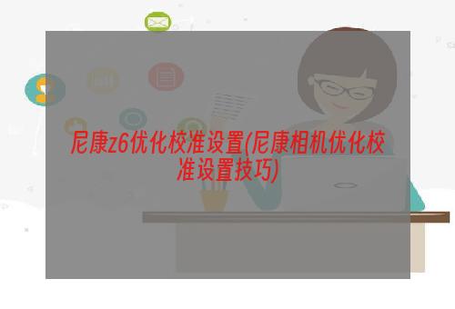 尼康z6优化校准设置(尼康相机优化校准设置技巧)