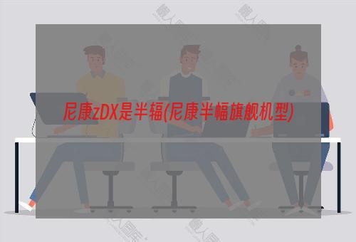 尼康zDX是半辐(尼康半幅旗舰机型)