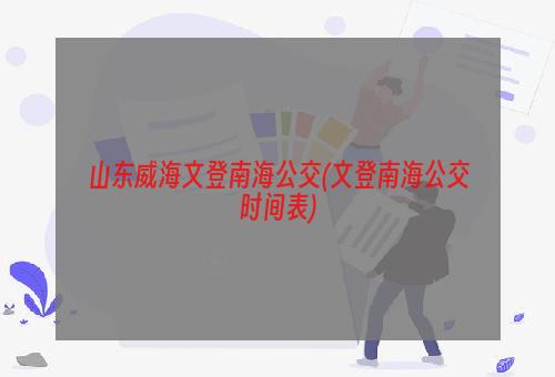 山东威海文登南海公交(文登南海公交时间表)