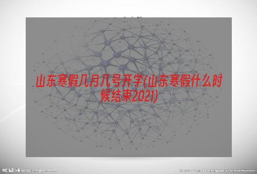 山东寒假几月几号开学(山东寒假什么时候结束2021)