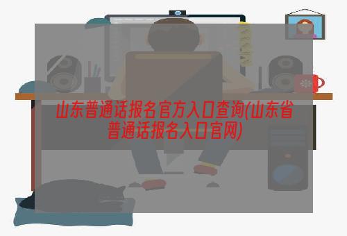 山东普通话报名官方入口查询(山东省普通话报名入口官网)