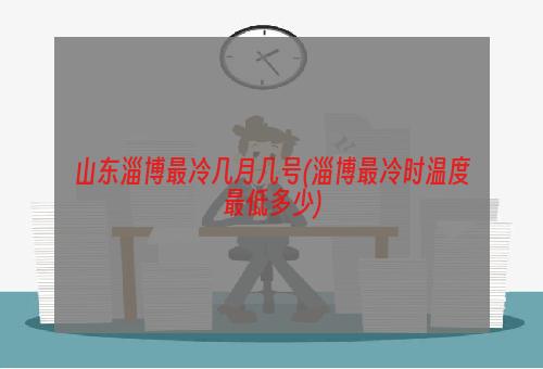 山东淄博最冷几月几号(淄博最冷时温度最低多少)