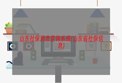 山东社保消息查询系统(山东省社保信息)