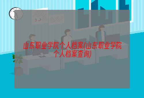 山东职业学院个人档案(山东职业学院个人档案查询)